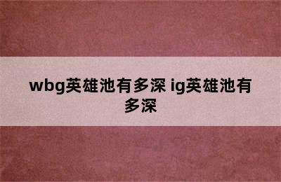 wbg英雄池有多深 ig英雄池有多深